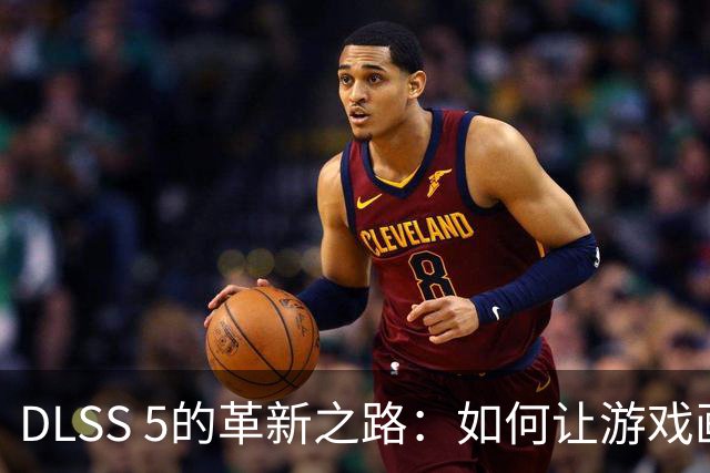 DLSS 5的革新之路：如何让游戏画面脱离虚拟束缚